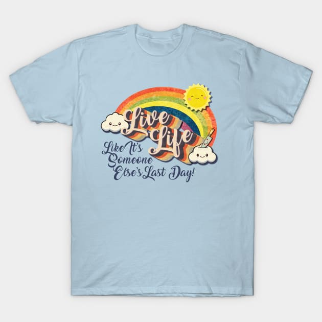 Live Life! (Like It's Someone Else's Last Day!) T-Shirt by The Skipper Store